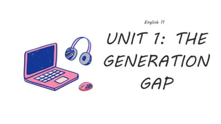 UNIT 1: THE
GENERATION
GAP
English 11
 