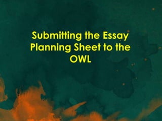 Submitting the Essay
Planning Sheet to the
        OWL
 