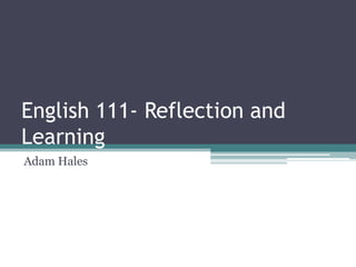 English 111- Reflection and
Learning
Adam Hales
 