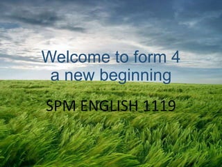 Welcome to form 4
a new beginning
SPM ENGLISH 1119
 