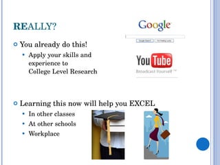 RE ALLY? You already do this! Apply your skills and  experience to  College Level Research Learning this now will help you EXCEL  In other classes At other schools Workplace 