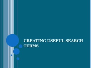 CREATING USEFUL SEARCH TERMS 