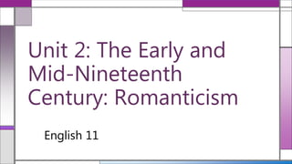Unit 2: The Early and
Mid-Nineteenth
Century: Romanticism
English 11
 