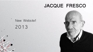 JACQUE FRESCO
2013
New Website!
 