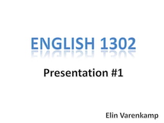 English 1302 Presentation #1 ElinVarenkamp 