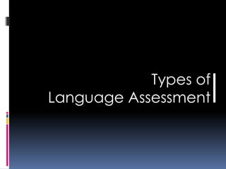 Types of 
| 
Language Assessment 
