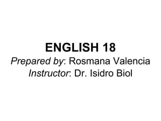 ENGLISH 18
Prepared by: Rosmana Valencia
Instructor: Dr. Isidro Biol
 