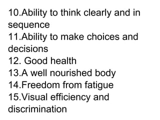 10.Ability to think clearly and in
sequence
11.Ability to make choices and
decisions
12. Good health
13.A well nourished body
14.Freedom from fatigue
15.Visual efficiency and
discrimination
 