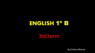 ENGLISH 1º B
3rd term
By Cristina Álvarez
 