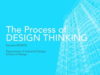 The Process of
DESIGN THINKING
Kentaro MORITA

Department of Industrial Design
School of Design
 