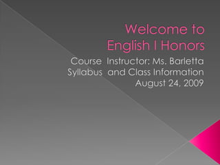 Welcome to English I Honors Course  Instructor: Ms. Barletta Syllabus  and Class Information August 24, 2009 
