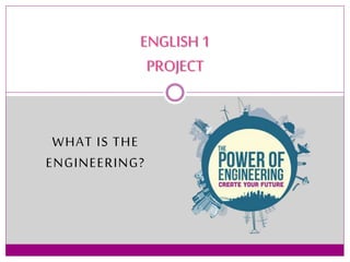 WHAT IS THE
ENGINEERING?
ENGLISH1
PROJECT
 