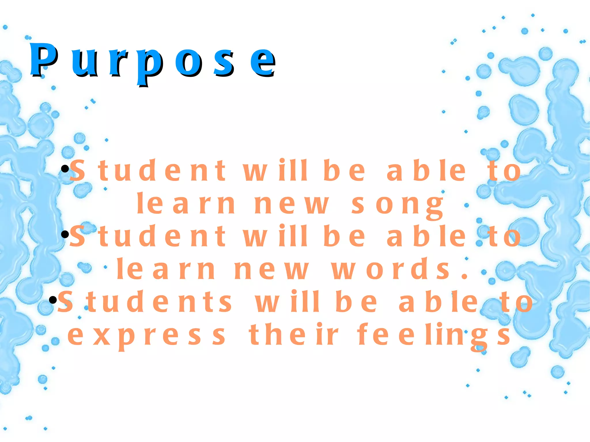 Purpose  Student will be able to learn new song Student will be able to learn new words. Students will be able to express their feelings 