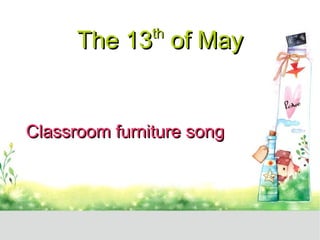 The 13 th  of May Classroom furniture song 