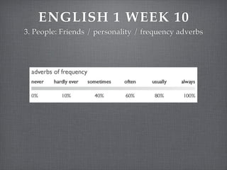 ENGLISH 1 WEEK 10
3. People: Friends / personality / frequency adverbs

 