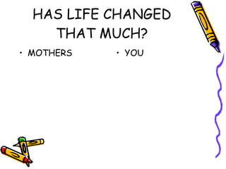 HAS LIFE CHANGED THAT MUCH? MOTHERS YOU 