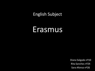 English Subject
Erasmus
Diana Salgado nº10
Rita Sanches nº24
Sara Afonso nº26
 