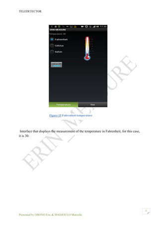 TELEDETECTOR
Presented by OBONO Eric & MADJOULO Marcelle
22
Interface that displays the measurement of the temperature in Fahrenheit, for this case,
it is 30.
Figure 15 Fahrenheit temperature
 