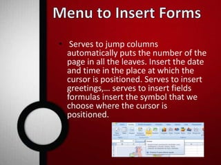 • Serves to jump columns 
automatically puts the number of the 
page in all the leaves. Insert the date 
and time in the place at which the 
cursor is positioned. Serves to insert 
greetings,… serves to insert fields 
formulas insert the symbol that we 
choose where the cursor is 
positioned. 
 