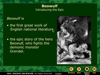 •the first great work of English national literature. 
•the epic story of the hero Beowulf, who fights the demonic monster Grendel. 
BeowulfisBeowulfIntroducing the Epic  