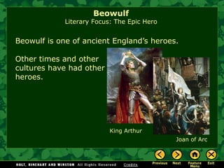 BeowulfLiterary Focus: The Epic Hero 
Beowulf is one of ancient England’s heroes. 
King Arthur 
Joan of Arc 
Other times and other cultures have had other heroes.  