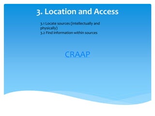 3. Location and Access
CRAAP
3.1 Locate sources (intellectually and
physically)
3.2 Find information within sources
 