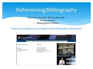 Referencing/Bibliography
Do it from the start. Do it as you work
• In text citations
• Bibliographic citations
https://www.digitalchalk.com/blog/10-online-bibliography-citation-tools
 