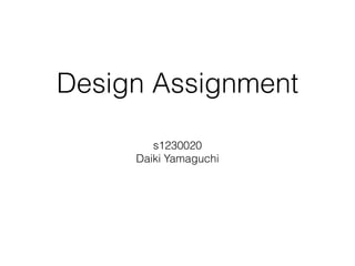 Design Assignment
s1230020
Daiki Yamaguchi
 
