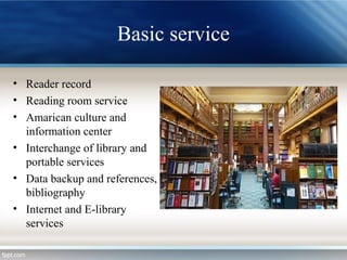 Basic service
• Reader record
• Reading room service
• Amarican culture and
information center
• Interchange of library and
portable services
• Data backup and references,
bibliography
• Internet and E-library
services
 