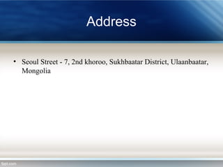 Address
• Seoul Street - 7, 2nd khoroo, Sukhbaatar District, Ulaanbaatar,
Mongolia
 