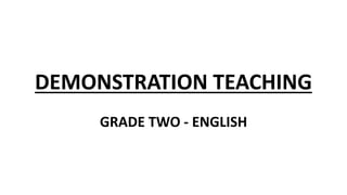 DEMONSTRATION TEACHING
GRADE TWO - ENGLISH
 