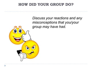 HOW DID YOUR GROUP DO?


     Discuss your reactions and any
     misconceptions that you/your
     group may have had.
 