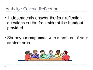 Activity: Course Reflection

• Independently answer the four reflection
 questions on the front side of the handout
 provided

• Share your responses with members of your
  content area
 