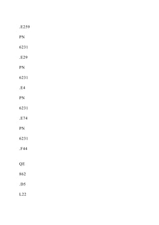 .E259
PN
6231
.E29
PN
6231
.E4
PN
6231
.E74
PN
6231
.F44
QE
862
.D5
L22
 