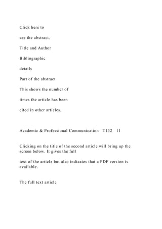 Click here to
see the abstract.
Title and Author
Bibliographic
details
Part of the abstract
This shows the number of
times the article has been
cited in other articles.
Academic & Professional Communication T132 11
Clicking on the title of the second article will bring up the
screen below. It gives the full
text of the article but also indicates that a PDF version is
available.
The full text article
 