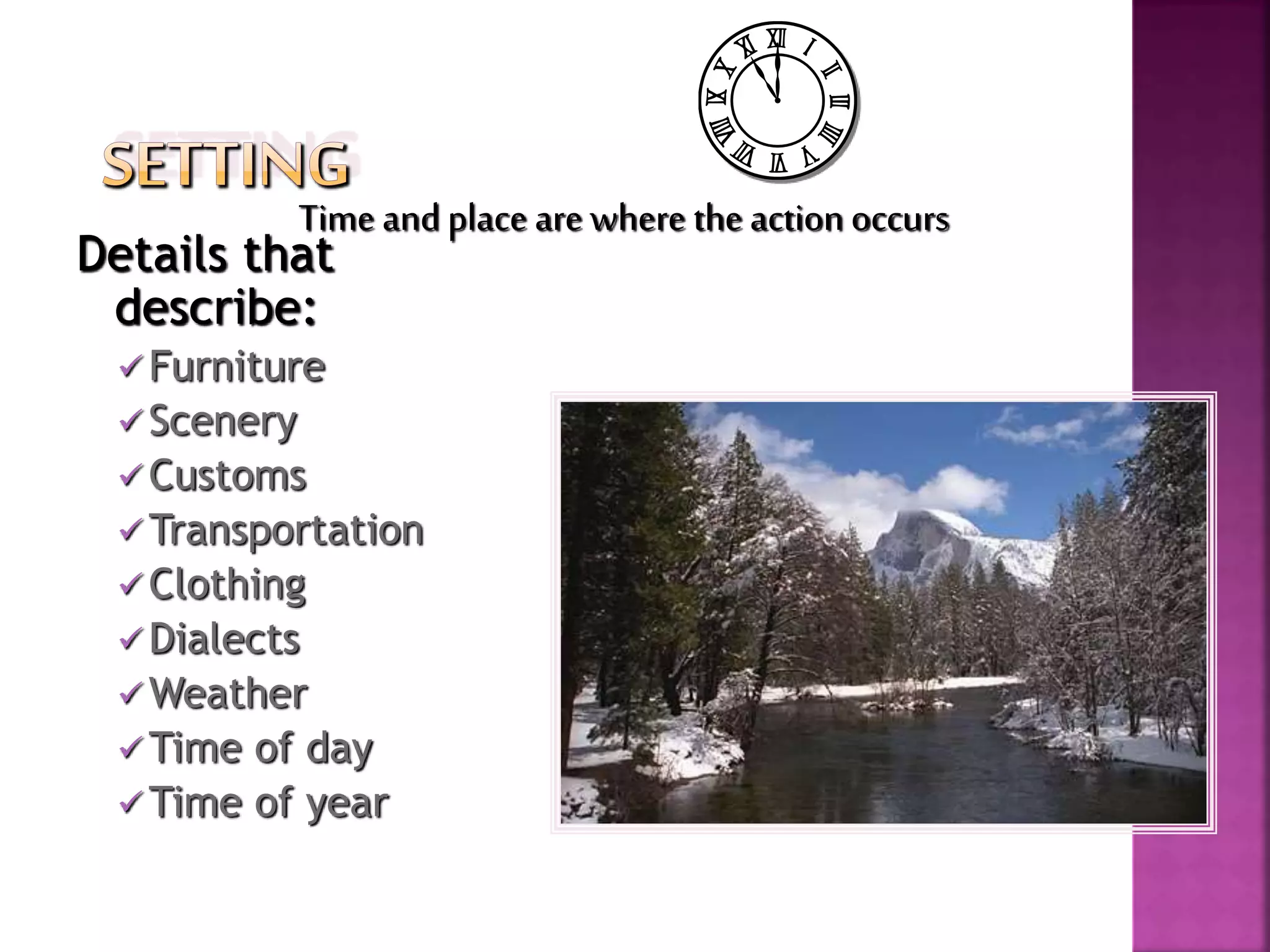Details that
describe:
 Furniture
 Scenery
 Customs
 Transportation
 Clothing
 Dialects
 Weather
 Time of day
 Time of year
Time and place are where the action occurs
 