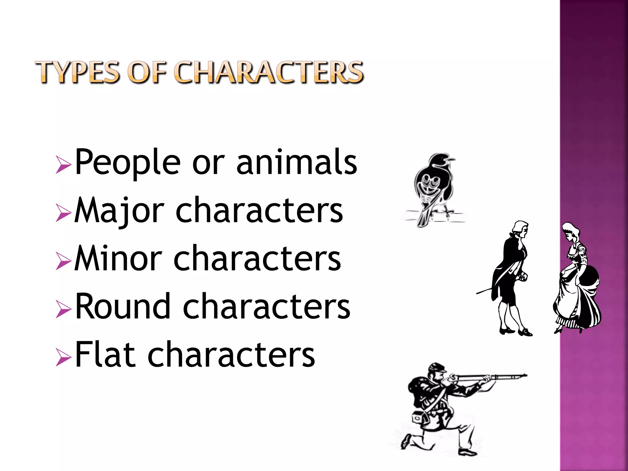 People or animals
Major characters
Minor characters
Round characters
Flat characters
 