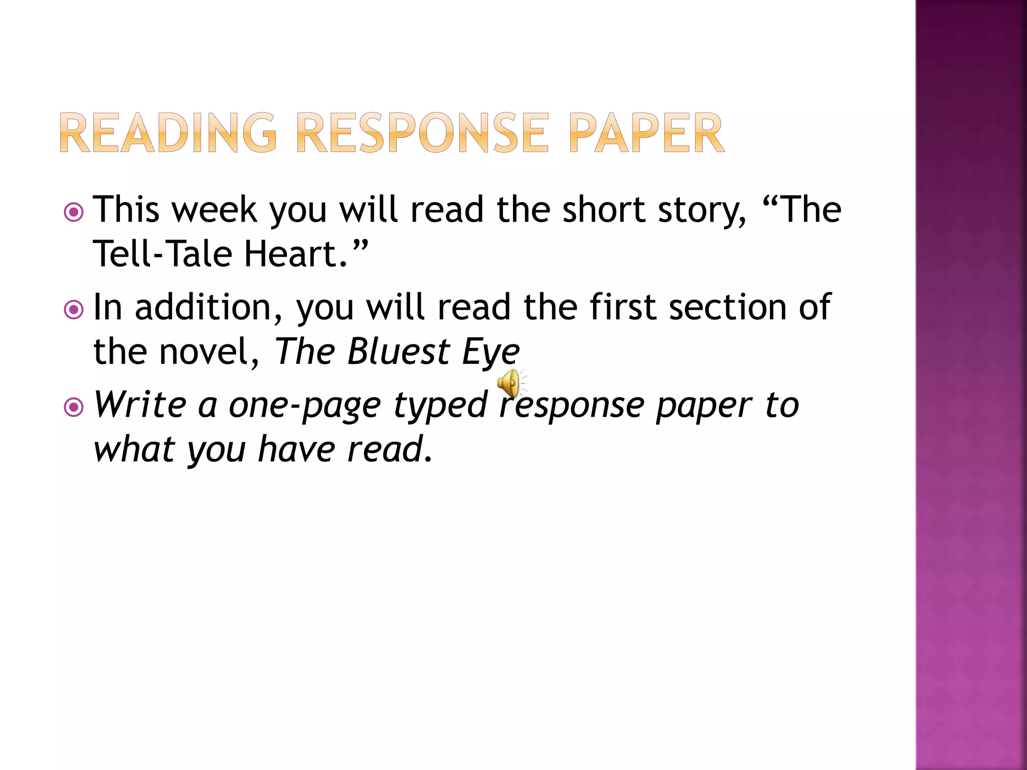  This week you will read the short story, “The
Tell-Tale Heart.”
 In addition, you will read the first section of
the novel, The Bluest Eye
 Write a one-page typed response paper to
what you have read.
 