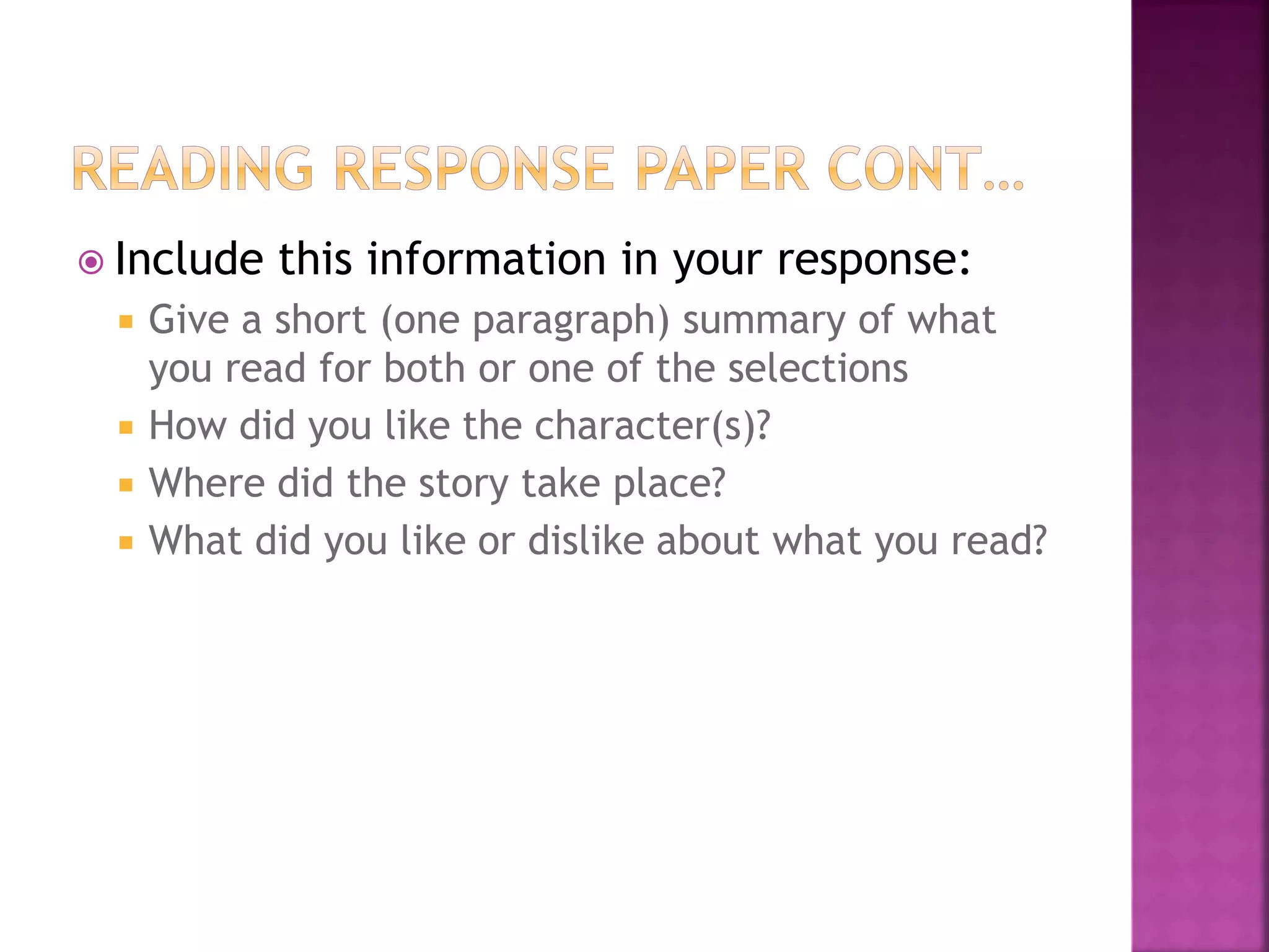  Include this information in your response:
 Give a short (one paragraph) summary of what
you read for both or one of the selections
 How did you like the character(s)?
 Where did the story take place?
 What did you like or dislike about what you read?
 