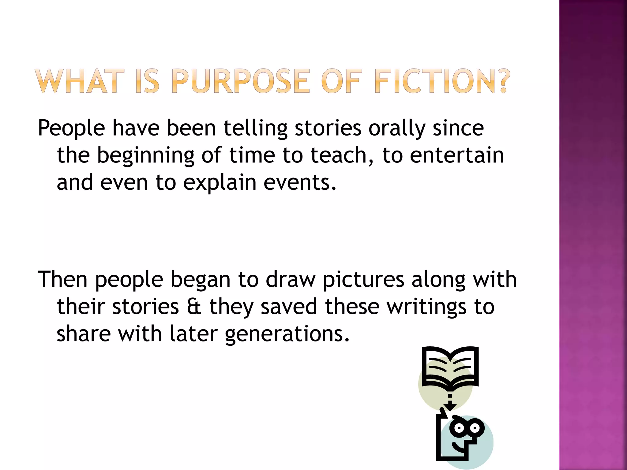 People have been telling stories orally since
the beginning of time to teach, to entertain
and even to explain events.
Then people began to draw pictures along with
their stories & they saved these writings to
share with later generations.
 