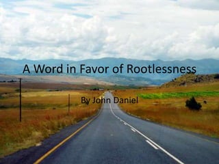 A Word in Favor of Rootlessness

          By John Daniel
 