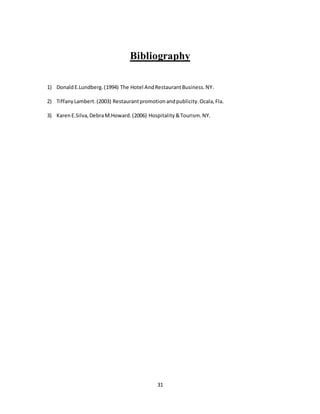 31
Bibliography
1) DonaldE.Lundberg.(1994) The Hotel AndRestaurantBusiness.NY.
2) TiffanyLambert.(2003) Restaurantpromotionandpublicity.Ocala,Fla.
3) KarenE.Silva,DebraM.Howard.(2006) Hospitality&Tourism.NY.
 