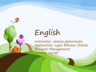 Instructor: Jessica peñaranda
Apprentice: Lyda Bibiana Chávez
Business Management
Sunday 10:30
English
 