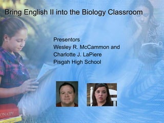 Bring English II into the Biology Classroom Presentors Wesley R. McCammon and Charlotte J. LaPiere Pisgah High School 
