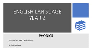 ENGLISH LANGUAGE
YEAR 2
PHONICS
20th January 2021/ Wednesday
By: Teacher Devie
 