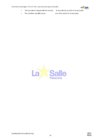 Gramática del Inglés. 2º E.S.O. Prof. José Manuel López González
o The accident happen in the school. El accidente ocurrió en la escuela.
o The children are at school. Los niños están en la escuela. 
lasallepalencia.sallenet.org
- ! -8
 