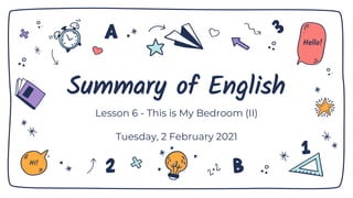Summary of English
Lesson 6 - This is My Bedroom (II)
Tuesday, 2 February 2021
Hi!
Hello!
 