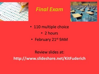 Final Exam

        • 110 multiple choice
              • 2 hours
         • February 21st 9AM

          Review slides at:
http://www.slideshare.net/KitFuderich
 