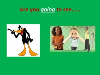 Are you going to see……
 