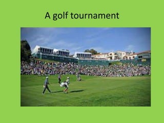 A golf tournament
 